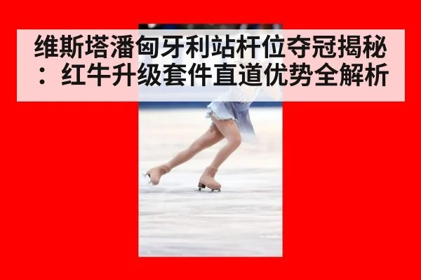 维斯塔潘匈牙利站杆位夺冠揭秘:红牛升级套件直道优势全解析