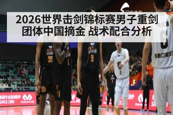 2026世界击剑锦标赛男子重剑团体中国摘金 战术配合分析