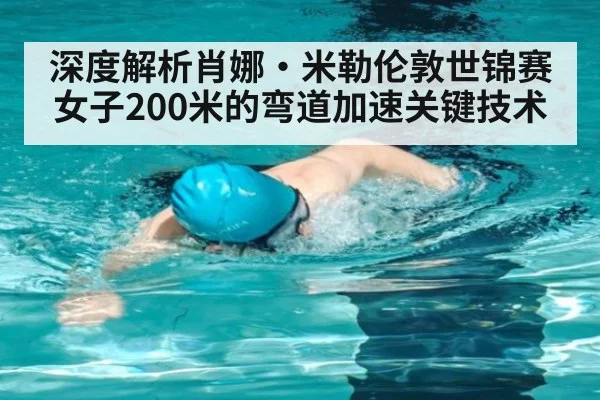 深度解析肖娜·米勒伦敦世锦赛女子200米的弯道加速关键技术