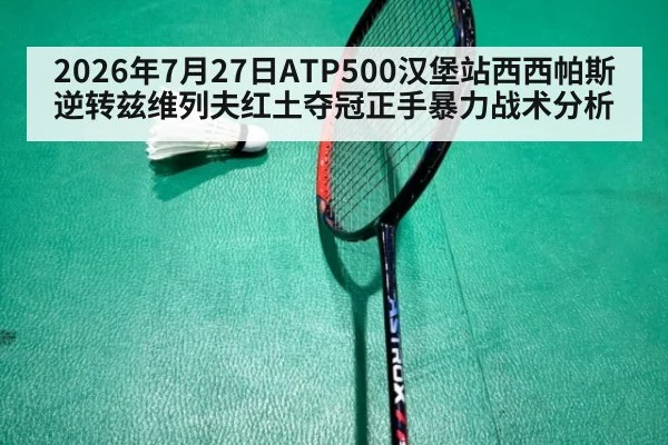 2026年7月27日ATP500汉堡站西西帕斯逆转兹维列夫红土夺冠正手暴力战术分析