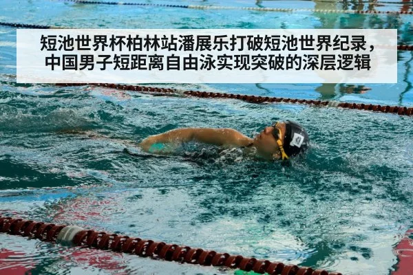 短池世界杯柏林站潘展乐打破短池世界纪录，中国男子短距离自由泳实现突破的深层逻辑