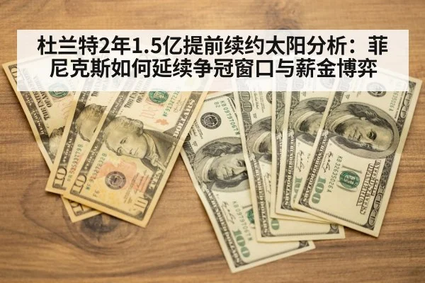 杜兰特2年1.5亿提前续约太阳分析：菲尼克斯如何延续争冠窗口与薪金博弈