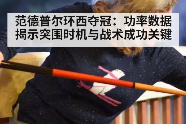 范德普尔环西夺冠：功率数据揭示突围时机与战术成功关键