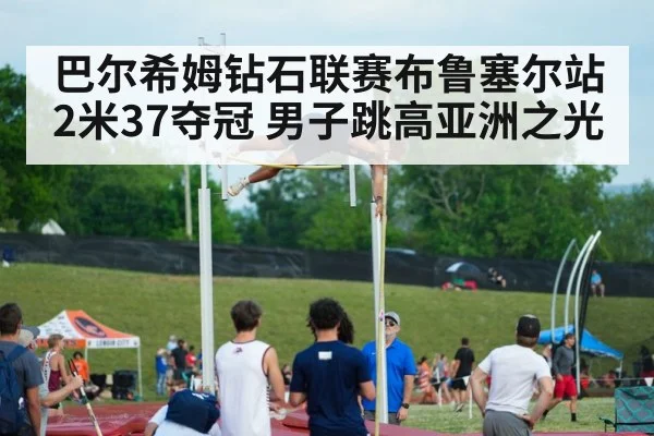 巴尔希姆钻石联赛布鲁塞尔站2米37夺冠 男子跳高亚洲之光
