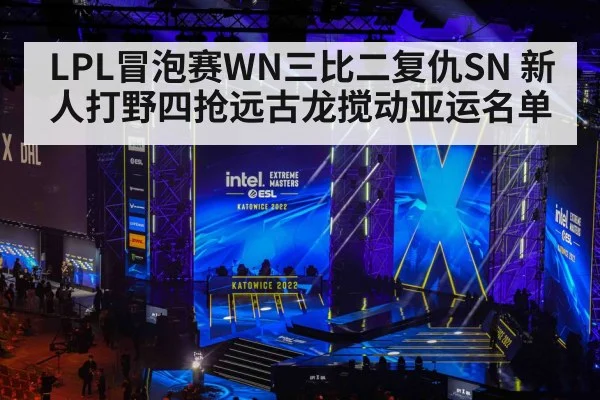 LPL冒泡赛WN三比二复仇SN 新人打野四抢远古龙搅动亚运名单