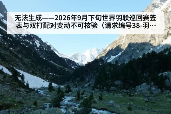 无法生成——2026年9月下旬世界羽联巡回赛签表与双打配对变动不可核验（请求编号38-羽毛球）