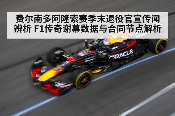 费尔南多阿隆索赛季末退役官宣传闻辨析 F1传奇谢幕数据与合同节点解析