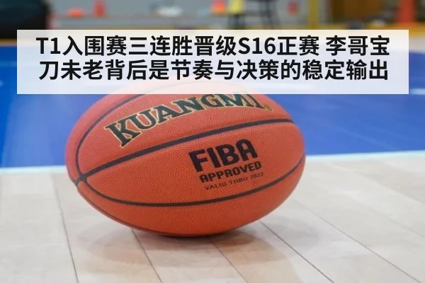 T1入围赛三连胜晋级S16正赛 李哥宝刀未老背后是节奏与决策的稳定输出