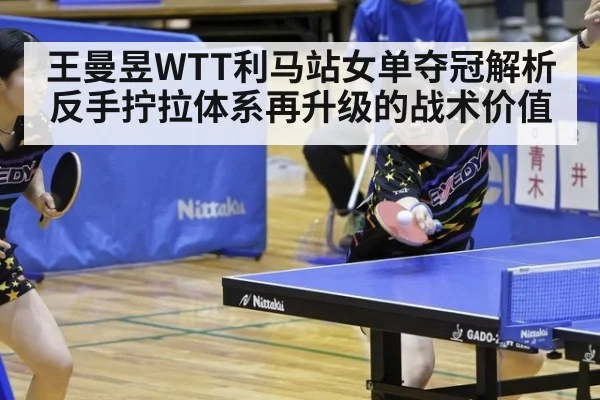 王曼昱WTT利马站女单夺冠解析 反手拧拉体系再升级的战术价值