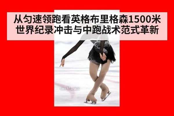 从匀速领跑看英格布里格森1500米世界纪录冲击与中跑战术范式革新