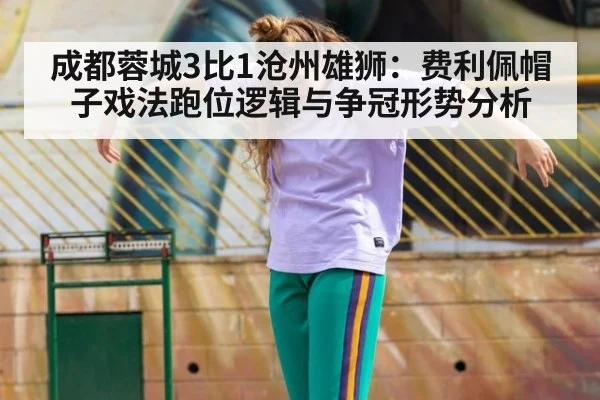 成都蓉城3比1沧州雄狮:费利佩帽子戏法跑位逻辑与争冠形势分析
