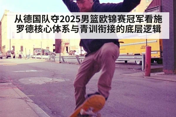 从德国队夺2025男篮欧锦赛冠军看施罗德核心体系与青训衔接的底层逻辑