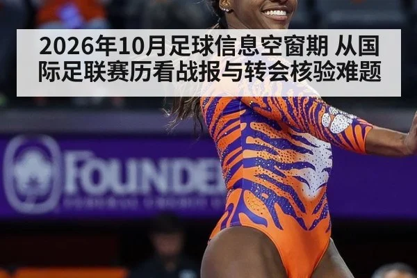 2026年10月足球信息空窗期 从国际足联赛历看战报与转会核验难题