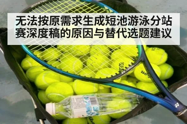 无法按原需求生成短池游泳分站赛深度稿的原因与替代选题建议